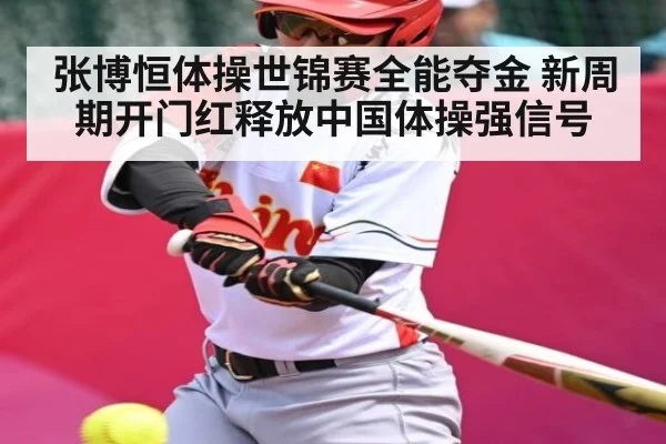 张博恒体操世锦赛全能夺金 新周期开门红释放中国体操强信号（kaiyun）