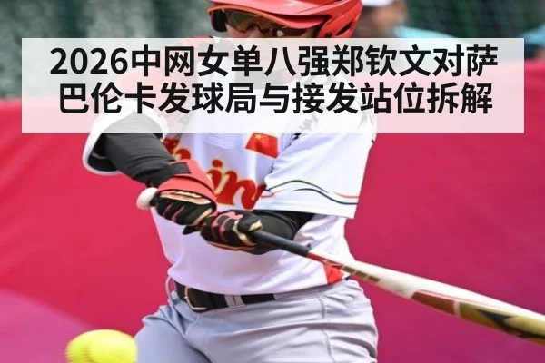 2026中网女单八强郑钦文对萨巴伦卡发球局与接发站位拆解